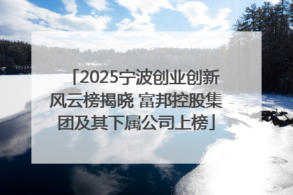 2025宁波创业创新风云榜揭晓 富邦控股集团及其下属公司上榜