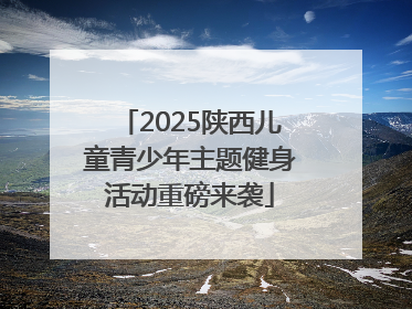 2025陕西儿童青少年主题健身活动重磅来袭