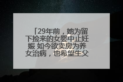 29年前，她为留下捡来的女婴中止妊娠 如今欲卖房为养女治病，也希望生父母现身丨红星寻人
