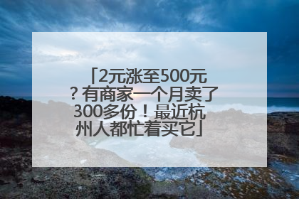 2元涨至500元？有商家一个月卖了300多份！最近杭州人都忙着买它
