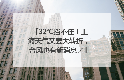 32℃挡不住！上海天气又要大转折，台风也有新消息↗