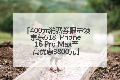 400元消费券限量领 京东618 iPhone 16 Pro Max至高优惠3800元