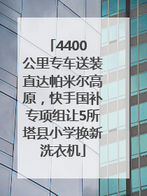 4400 公里专车送装直达帕米尔高原，快手国补专项组让5所塔县小学换新洗衣机