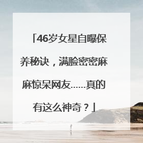 46岁女星自曝保养秘诀，满脸密密麻麻惊呆网友……真的有这么神奇？