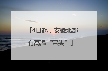 4日起，安徽北部有高温“冒头”