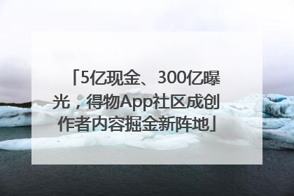 5亿现金、300亿曝光，得物App社区成创作者内容掘金新阵地