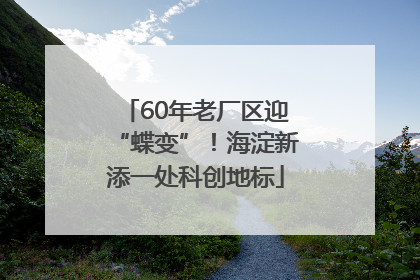 60年老厂区迎“蝶变”！海淀新添一处科创地标