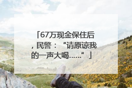 67万现金保住后，民警：“请原谅我的一声大喝……”