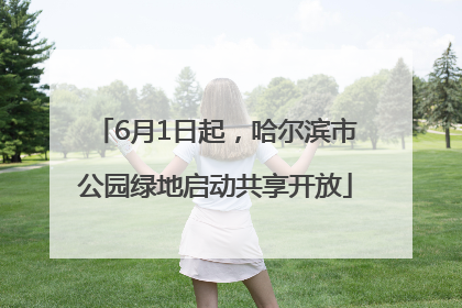 6月1日起，哈尔滨市公园绿地启动共享开放