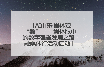 AI山东·媒体观“数”——媒体眼中的数字强省发展之路融媒体行活动启动