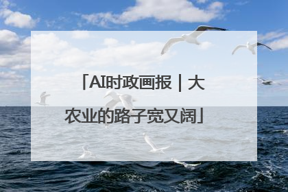 AI时政画报｜大农业的路子宽又阔