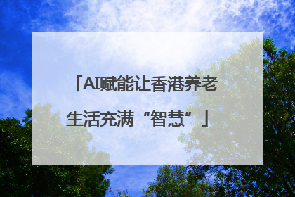 AI赋能让香港养老生活充满“智慧”