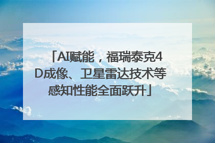 AI赋能，福瑞泰克4D成像、卫星雷达技术等感知性能全面跃升