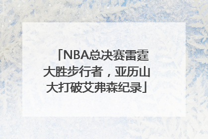 NBA总决赛雷霆大胜步行者，亚历山大打破艾弗森纪录