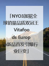 NYO3加冕全球销量品质双冠王 Vitafoods Europe新品首发引爆行业巨变