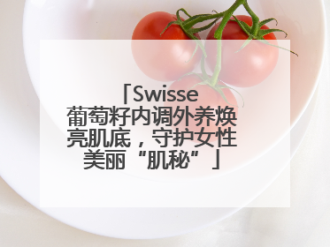 Swisse 葡萄籽内调外养焕亮肌底，守护女性美丽“肌秘”