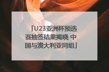 U23亚洲杯预选赛抽签结果揭晓 中国与澳大利亚同组